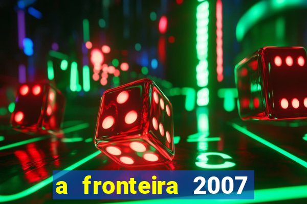 a fronteira 2007 filme completo download